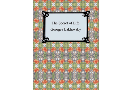 The Secret of life - Georges Lakhovsky and Mark Clement